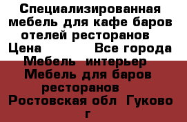 Специализированная мебель для кафе,баров,отелей,ресторанов › Цена ­ 5 000 - Все города Мебель, интерьер » Мебель для баров, ресторанов   . Ростовская обл.,Гуково г.